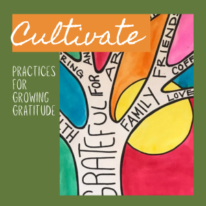 Cultivate: Practices for Growing Gratitude